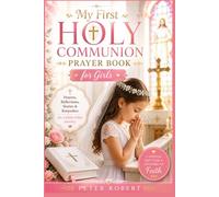 My First Holy Communion Prayer Book for Girls: A Timeless Keepsake to Celebrate Her Sacred Day Featuring 120+ Heartfelt Prayers, Inspiring Bible ... Reflections to Guide Her Faith for Life
