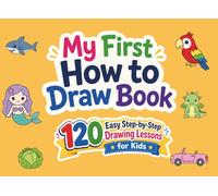 My First How to Draw Book: 120 Easy Step-by-Step Drawing Lessons for Kids Ages 4-8: Learn to Draw Animals, Food, Vehicles, Nature, Cute Characters, and Everyday Things