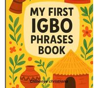 MY FIRST IGBO PHRASES BOOK: Essential Sentences, Common Expressions, and Fun Practice Activities to Learn Igbo Easily.