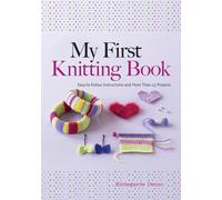 My First Knitting Book : Easy to Follow Instructions and More Than 15 Projects