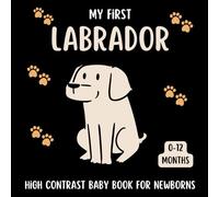 My First Labrador High Contrast Baby Book for Newborns 0-12 Months: Cute Black and White Labrador-Retriever Themed Pictures For Babies From Birth
