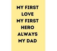 My First Love, My First Hero, Always My Dad: Father's Day Notebook, Funny Novelty Gift for a Great Dad, Step Dad, Perfect for Birthday, Retirement Gift, Great Alternative to a Card