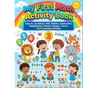 My First Math Activity Book: Ages 6+: Counting 1-100, Addition, Subtraction, Multiplication, Division, Shapes, Time & Fun Learning Activities