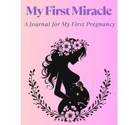 My First Miracle - A Journal for My First Pregnancy: Planner, Doctor & Medical Appointments, Birth Plan, Baby Names, Fetal Movement, Hospital Bag, ... Space for your baby's photo and more.