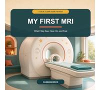My First MRI: A Calm, Clear Guide to What I May See, Hear, Do, and Feel