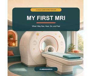 My First MRI: A Calm, Clear Guide to What I May See, Hear, Do, and Feel