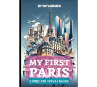 MY FIRST PARIS: Complete travel guide (TRAVEL GUIDE (USA))