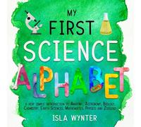 My First Science Alphabet: A Very Simple Introduction to Anatomy, Astronomy, Biology, Chemistry, Earth Sciences, Mathematics, Physics and Zoology