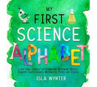 My First Science Alphabet: A Very Simple Introduction to Anatomy, Astronomy, Biology, Chemistry, Earth Sciences, Mathematics, Physics and Zoology
