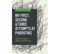 My First, Second & Third Attempts at Parenting: Discovering the Heart of Parenting