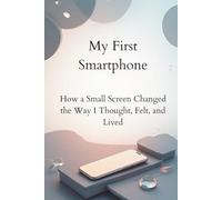 My First Smartphone: How a Small Screen Changed the Way I Thought, Felt, and Lived