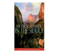 My First Summer in the Sierra (With Original Drawings & Photographs): Adventure Memoirs, Travel Sketches & Wilderness Studies
