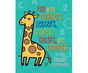 My First Toddler Coloring Book: Fun with Numbers, Letters, Shapes, Colors, and Animals! (Kids Coloring Activity Books)