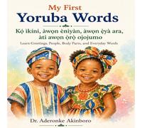 My First Yoruba Words: Kọ́ ìkíni, àwọn ènìyàn, àwọn ẹ̀yà ara, àti àwọn ọ̀rọ̀ ojoojúmọ́ (Learn Greetings, People, Body Parts, and Everyday Words) (Learn Yoruba Language Basics)