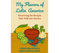 MY FLAVORS OF LATIN AMERICA: Preserving the Recipes That Tells Our Stories | A blank recipe journal