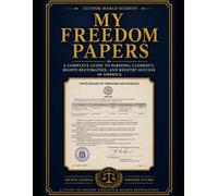 My Freedom Papers: A Complete Guide to Presidential Pardons, Clemency, Rights Restoration, and Reentry Success in America