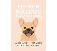 My French Bulldog Health Record Book: Track Vaccinations, Vet Visits, Medications & Weight - A Personalized Wellness Logbook for French Bulldog Moms