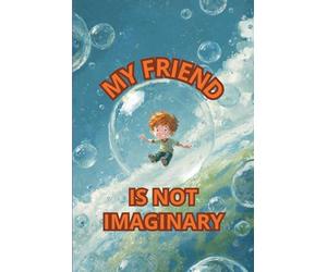 MY FRIEND IS NOT IMAGINARY: A children’s story about facing loneliness and boredom. It encourages imagination, creativity, and self-love in children.