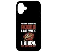My Friends Took Me To The Rodeo Last Week Case for iPhone 16 Plus