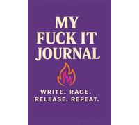 My Fuck it Journal: Write. Rage. Release. Repeat.