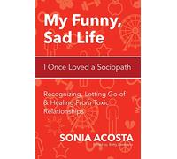 My Funny, Sad Life: I Once Loved a Sociopath: Recognizing, Letting Go of & Healing From Toxic Relationships: Volume 1