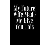 My Future Wife Made Me Give You This: Best Gift lined journal that makes a perfect Bridal Party Proposal Groomsmen gift for men. ... pages, a convenient size to write things in