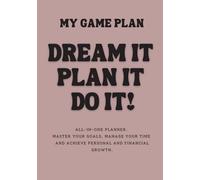 my game plan: DREAM IT, PLAN IT, DO IT!: All-in-one planner. Master Your Goals, Manage Your Time, and Achieve Personal and Financial Growth
