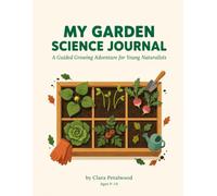 My Garden Science Journal: A Guided Growing Adventure for Young Naturalists - Weekly Logs, Plant Guides & Science Facts for Kids Ages 9-14
