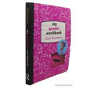 My Gender Workbook: How to Become a Real Man, a Real Woman, the Real You, or Something Else Entirely