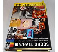 My Generation: Fifty Years of Sex, Drugs, Rock, Revolution, Glamour, Greed, Valor, Faith, and Silicon Chips