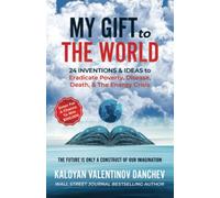 My Gift To The World: 24 Inventions & Ideas to Eradicate Poverty, Disease, Death, & The Energy Crisis