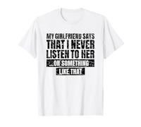 My Girlfriend Says I Never Listen - Funny Sarcastic Joke T-Shirt