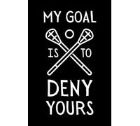 My Goal Is To Deny Yours: Funny Lacrosse Notebook With Lined Pages, A Great Gift Idea For Lacrosse Players