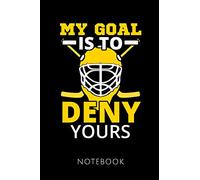 MY GOAL IS TO DENY YOURS NOTEBOOK: Notebook for an Ice Hockey Goalkeeper 120 pages, dot grid | Size 6x9 inches (15.24cm X 22.86cm) | Matte cover |