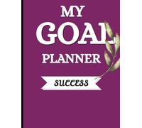 My Goal Planner Journal: Set Goals, Plan Your Days, Track Your Progress & Turn Your Dreams Into Action