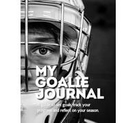 My Goalie Journal: A guide to set goals, track your progress, and reflect on your season