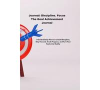 "My Goals Journal: Discipline. Focus. Progress." The Goal Achievement Journal: A Guided Daily Planner to Build Discipline, Stay Focused, Track Progress, and Turn Your Goals into Reality
