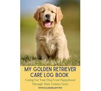My Golden Retriever Care Log Book: Caring For Your Dog From Puppyhood Through Their Golden Years