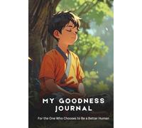 My Goodness Journal: For the One Who Chooses to Be a Better Human