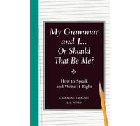 My Grammar and I... Or Should That Be "Me"?: How to Speak and Write It Right
