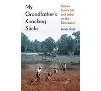 My Grandfather's Knocking Sticks: Ojibwe Family Life and Labor on the Reservation