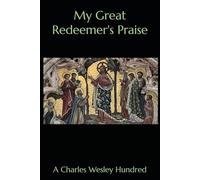 My Great Redeemer's Praise: A Charles Wesley Hundred (The Hundreds)