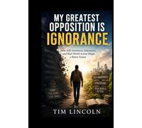 MY GREATEST OPPOSITION IS IGNORANCE: How Self-Awareness, Education, and Real-World Action Shape a Better Future