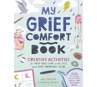 My Grief Comfort Book : Creative Activities to Help Kids Cope with Loss and Keep Memories Alive