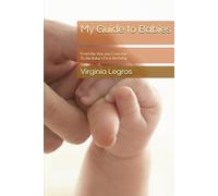 My Guide to Babies: From the Day you Conceive To the Baby’s First Birthday