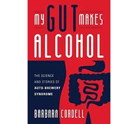 My Gut Makes Alcohol!: The Science and Stories of Auto-Brewery Syndrome