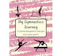 My Gymnastics Journey: A journal designed for Gymnasts to document their Journey | Set Goals, Track you Progress | Competition Performance, Improve Performance