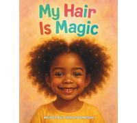 My hair is Magic: A Children’s Story About Loving Your Natural Crown