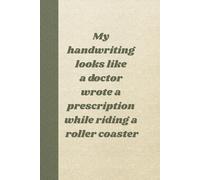 My handwriting looks like a doctor wrote a prescription while riding a roller coaster: Funny Quote Journal Notebook Gift Ideas, Sarcastic Work Gag ... Employees, Fun Presents for Mum and Dad