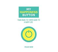 My Happiness Button: Your Down-to-Earth Guide to a Happy Life